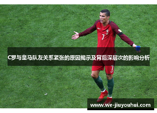 C罗与皇马队友关系紧张的原因揭示及背后深层次的影响分析