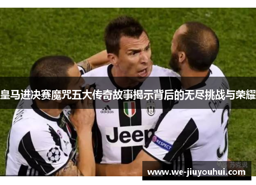 皇马进决赛魔咒五大传奇故事揭示背后的无尽挑战与荣耀