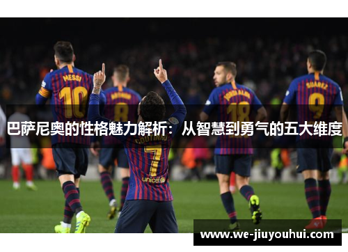 巴萨尼奥的性格魅力解析：从智慧到勇气的五大维度