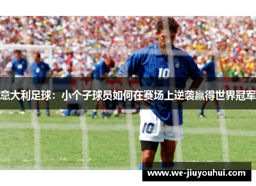 意大利足球：小个子球员如何在赛场上逆袭赢得世界冠军