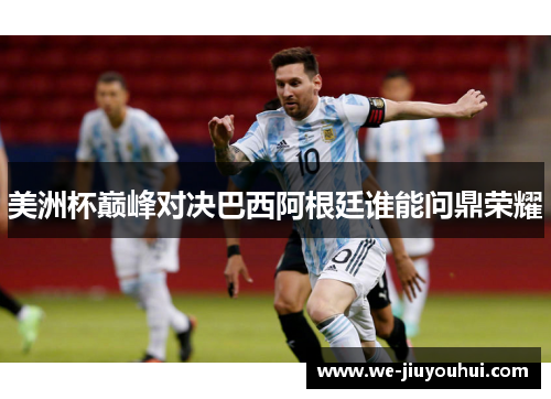 美洲杯巅峰对决巴西阿根廷谁能问鼎荣耀 美洲杯巅峰对决巴西阿根廷谁能问鼎荣耀