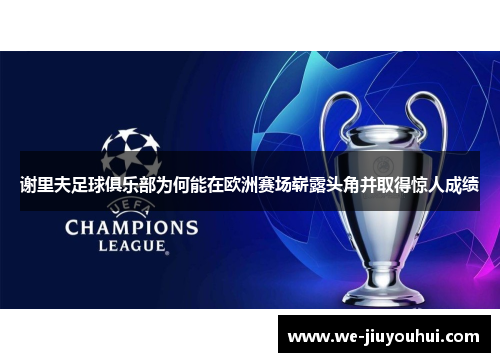 谢里夫足球俱乐部为何能在欧洲赛场崭露头角并取得惊人成绩 谢里夫足球俱乐部为何能在欧洲赛场崭露头角并取得惊人成绩
