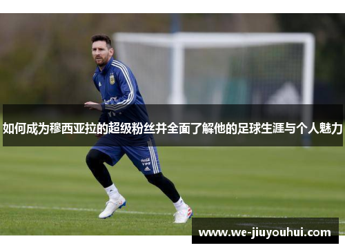 如何成为穆西亚拉的超级粉丝并全面了解他的足球生涯与个人魅力 如何成为穆西亚拉的超级粉丝并全面了解他的足球生涯与个人魅力