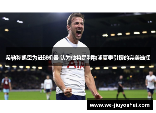 希勒称凯恩为进球机器 认为他将是利物浦夏季引援的完美选择 希勒称凯恩为进球机器 认为他将是利物浦夏季引援的完美选择