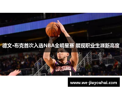 德文·布克首次入选NBA全明星赛 展现职业生涯新高度 德文·布克首次入选NBA全明星赛 展现职业生涯新高度