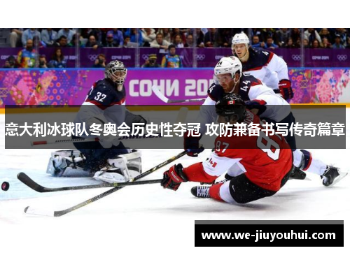 意大利冰球队冬奥会历史性夺冠 攻防兼备书写传奇篇章
