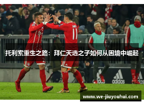 托利索重生之路：拜仁天选之子如何从困境中崛起