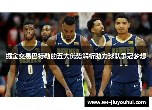 掘金交易巴特勒的五大优势解析助力球队争冠梦想