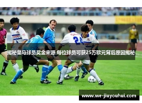 揭秘皇马球员奖金来源 每位球员可获25万欧元背后原因揭秘 揭秘皇马球员奖金来源 每位球员可获25万欧元背后原因揭秘