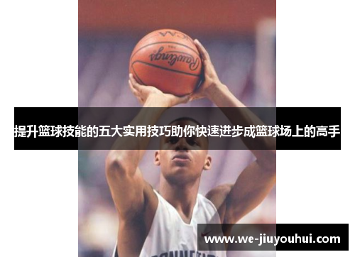 提升篮球技能的五大实用技巧助你快速进步成篮球场上的高手