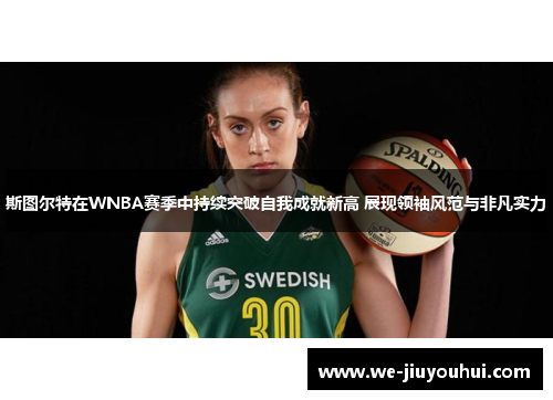 斯图尔特在WNBA赛季中持续突破自我成就新高 展现领袖风范与非凡实力 斯图尔特在WNBA赛季中持续突破自我成就新高 展现领袖风范与非凡实力