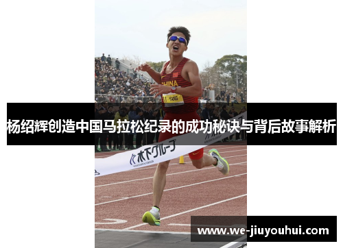 杨绍辉创造中国马拉松纪录的成功秘诀与背后故事解析