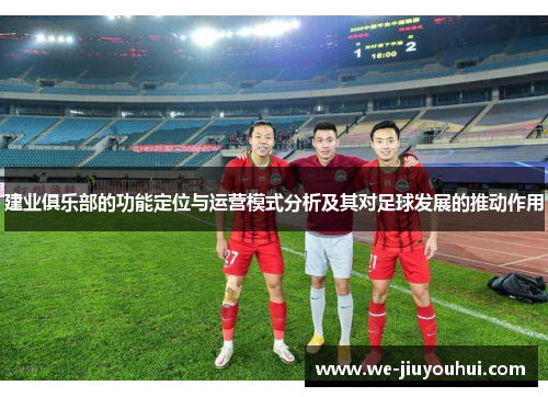 建业俱乐部的功能定位与运营模式分析及其对足球发展的推动作用