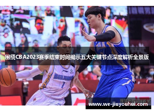 围绕CBA2023赛季结束时间揭示五大关键节点深度解析全景版
