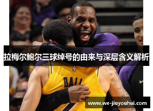 拉梅尔鲍尔三球绰号的由来与深层含义解析 拉梅尔鲍尔三球绰号的由来与深层含义解析