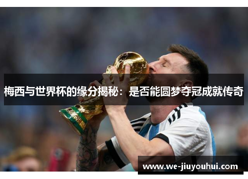 梅西与世界杯的缘分揭秘:是否能圆梦夺冠成就传奇 梅西与世界杯的缘分揭秘:是否能圆梦夺冠成就传奇