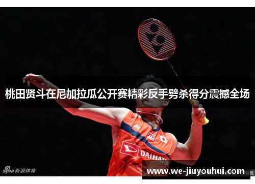 桃田贤斗在尼加拉瓜公开赛精彩反手劈杀得分震撼全场 桃田贤斗在尼加拉瓜公开赛精彩反手劈杀得分震撼全场