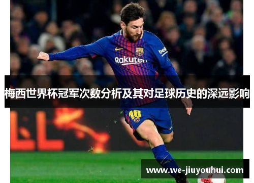 梅西世界杯冠军次数分析及其对足球历史的深远影响 梅西世界杯冠军次数分析及其对足球历史的深远影响