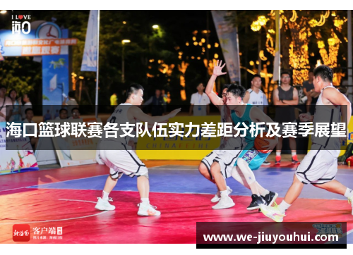 海口篮球联赛各支队伍实力差距分析及赛季展望