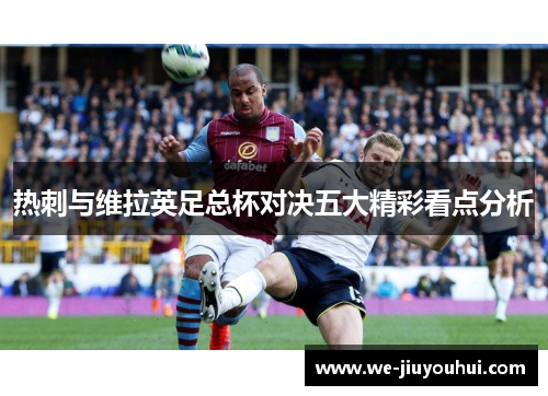 热刺与维拉英足总杯对决五大精彩看点分析