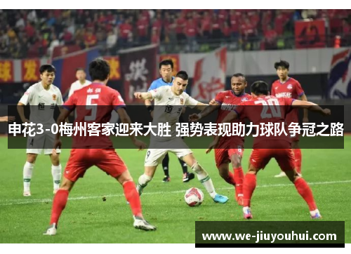 申花3-0梅州客家迎来大胜 强势表现助力球队争冠之路