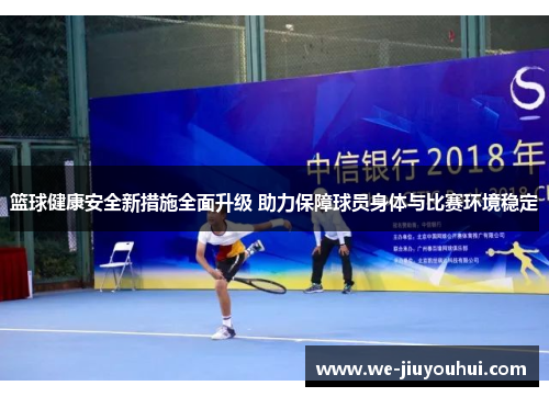 篮球健康安全新措施全面升级 助力保障球员身体与比赛环境稳定 篮球健康安全新措施全面升级 助力保障球员身体与比赛环境稳定