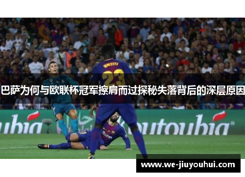 巴萨为何与欧联杯冠军擦肩而过探秘失落背后的深层原因 巴萨为何与欧联杯冠军擦肩而过探秘失落背后的深层原因