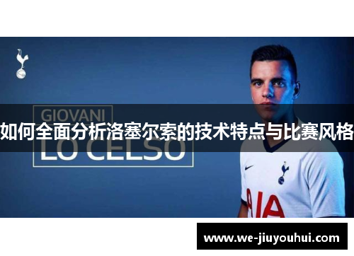如何全面分析洛塞尔索的技术特点与比赛风格 如何全面分析洛塞尔索的技术特点与比赛风格