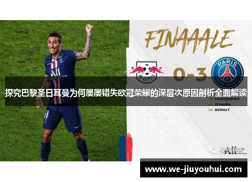 探究巴黎圣日耳曼为何屡屡错失欧冠荣耀的深层次原因剖析全面解读 探究巴黎圣日耳曼为何屡屡错失欧冠荣耀的深层次原因剖析全面解读