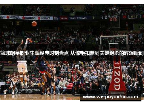 篮球明星职业生涯经典时刻盘点 从惊艳扣篮到关键绝杀的辉煌瞬间 篮球明星职业生涯经典时刻盘点 从惊艳扣篮到关键绝杀的辉煌瞬间