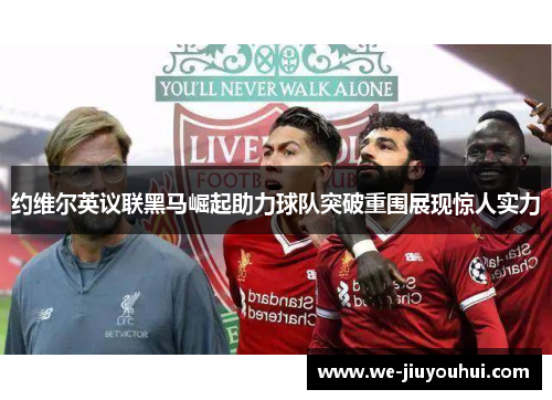 约维尔英议联黑马崛起助力球队突破重围展现惊人实力 约维尔英议联黑马崛起助力球队突破重围展现惊人实力