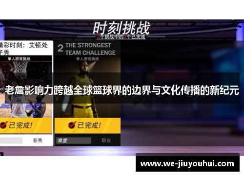 老詹影响力跨越全球篮球界的边界与文化传播的新纪元 老詹影响力跨越全球篮球界的边界与文化传播的新纪元
