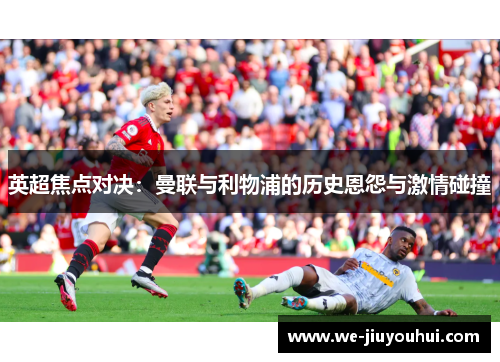 英超焦点对决：曼联与利物浦的历史恩怨与激情碰撞