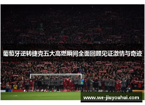 葡萄牙逆转捷克五大高燃瞬间全面回顾见证激情与奇迹