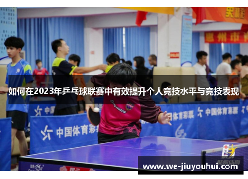 如何在2023年乒乓球联赛中有效提升个人竞技水平与竞技表现