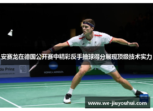 安赛龙在德国公开赛中精彩反手抽球得分展现顶级技术实力