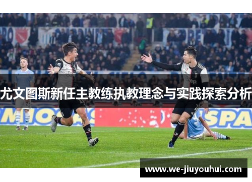 尤文图斯新任主教练执教理念与实践探索分析 尤文图斯新任主教练执教理念与实践探索分析