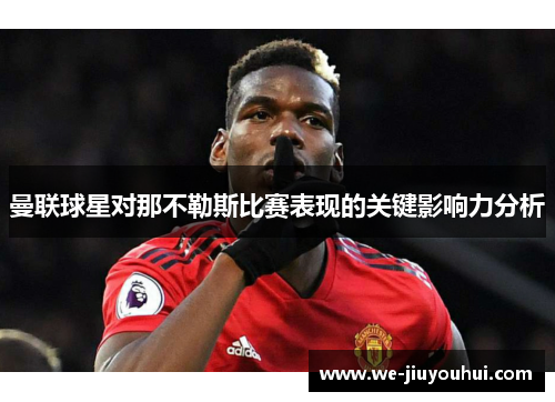 曼联球星对那不勒斯比赛表现的关键影响力分析