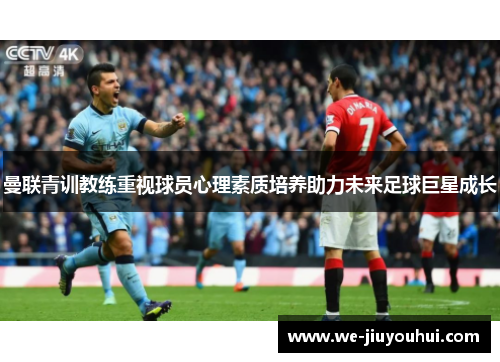 曼联青训教练重视球员心理素质培养助力未来足球巨星成长