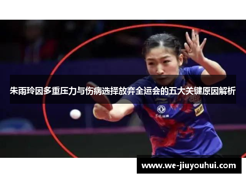 朱雨玲因多重压力与伤病选择放弃全运会的五大关键原因解析 朱雨玲因多重压力与伤病选择放弃全运会的五大关键原因解析