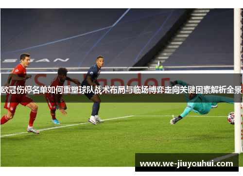 欧冠伤停名单如何重塑球队战术布局与临场博弈走向关键因素解析全景