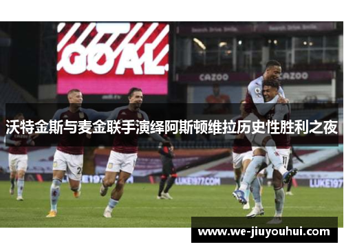 沃特金斯与麦金联手演绎阿斯顿维拉历史性胜利之夜