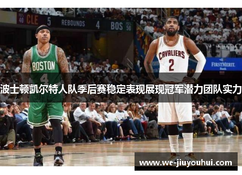 波士顿凯尔特人队季后赛稳定表现展现冠军潜力团队实力 波士顿凯尔特人队季后赛稳定表现展现冠军潜力团队实力