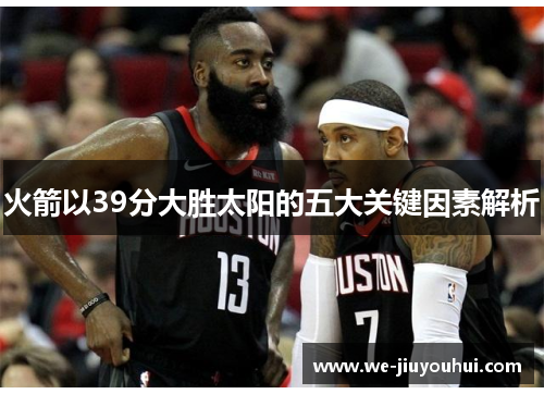 火箭以39分大胜太阳的五大关键因素解析 火箭以39分大胜太阳的五大关键因素解析