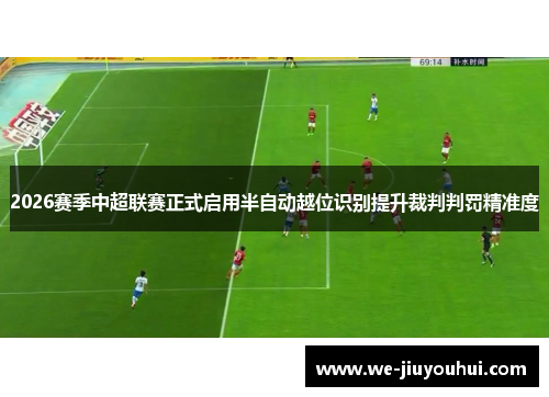 2026赛季中超联赛正式启用半自动越位识别提升裁判判罚精准度