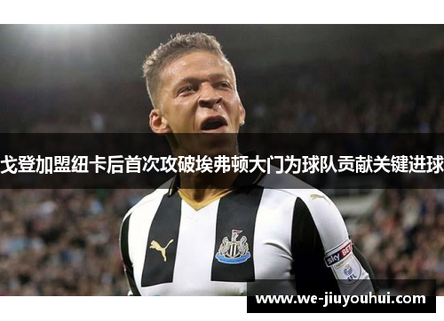 戈登加盟纽卡后首次攻破埃弗顿大门为球队贡献关键进球 戈登加盟纽卡后首次攻破埃弗顿大门为球队贡献关键进球