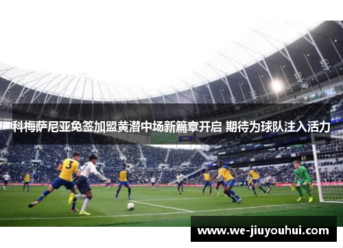 科梅萨尼亚免签加盟黄潜中场新篇章开启 期待为球队注入活力