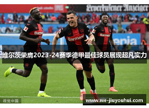 维尔茨荣膺2023-24赛季德甲最佳球员展现超凡实力