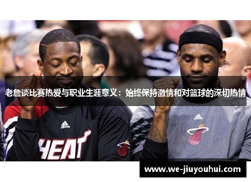 老詹谈比赛热爱与职业生涯意义：始终保持激情和对篮球的深切热情