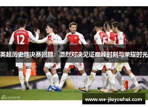 英超历史性决赛回顾：激烈对决见证巅峰时刻与荣耀时光